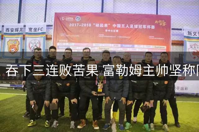 吞下三连败苦果 富勒姆主帅坚称队伍表现值得胜利